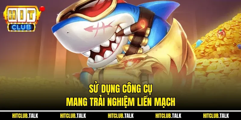 Sử dụng công cụ mang trải nghiệm liền mạch
